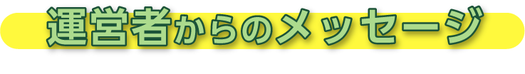 運営者からのメッセージ